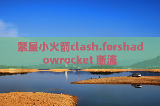 繁星小火箭clash.forshadowrocket 断流