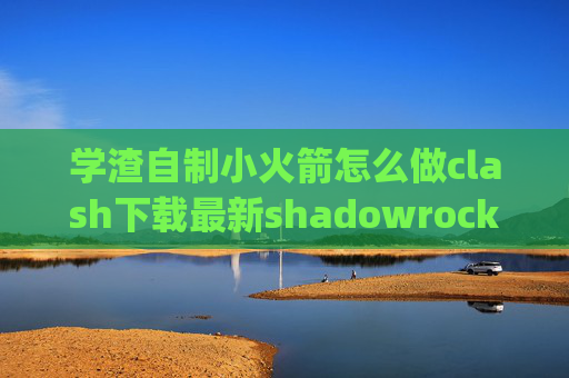 学渣自制小火箭怎么做clash下载最新shadowrocket 4g不可用