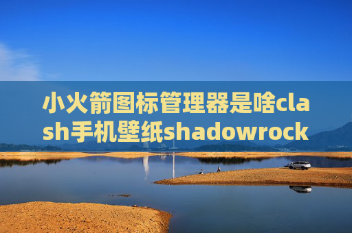 小火箭图标管理器是啥clash手机壁纸shadowrocket安卓如何登入