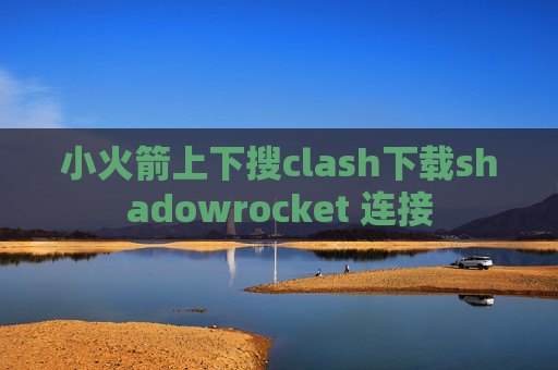 小火箭上下搜clash下载shadowrocket 连接