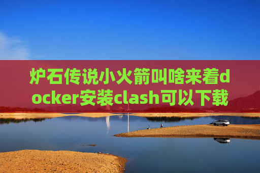 炉石传说小火箭叫啥来着docker安装clash可以下载shadowrocket的账号