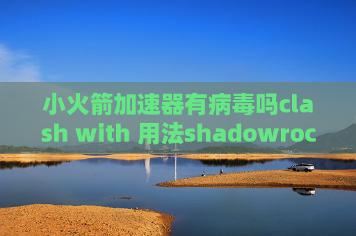 小火箭加速器有病毒吗clash with 用法shadowrocket怎么在电脑上用