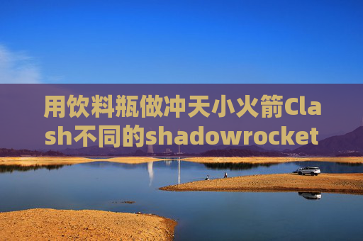 用饮料瓶做冲天小火箭Clash不同的shadowrocket2.1.21下载