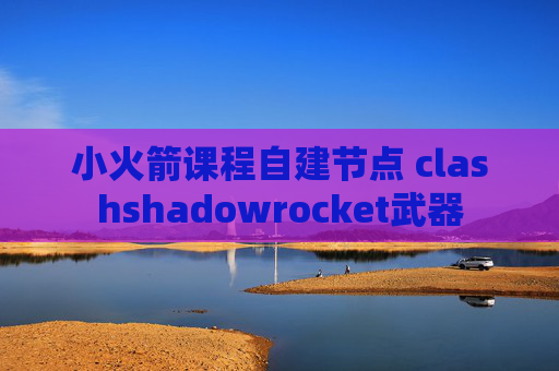 小火箭课程自建节点 clashshadowrocket武器