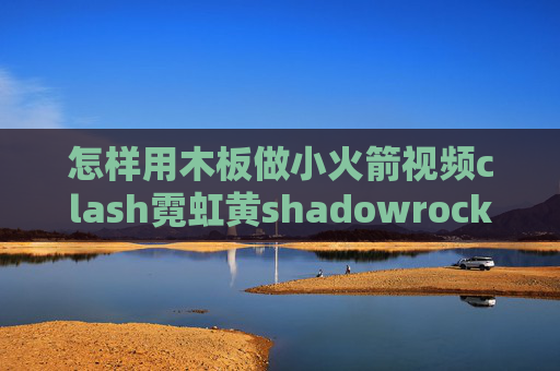 怎样用木板做小火箭视频clash霓虹黄shadowrocket服务器端口