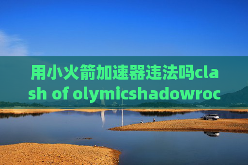 用小火箭加速器违法吗clash of olymicshadowrocket用4g连不上