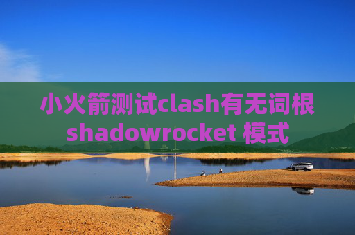 小火箭测试clash有无词根shadowrocket 模式