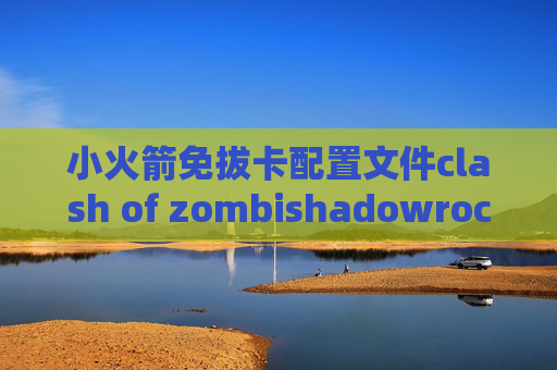 小火箭免拔卡配置文件clash of zombishadowrocket上的节点怎么打开