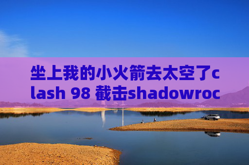 坐上我的小火箭去太空了clash 98 截击shadowrocket2.1.12下载