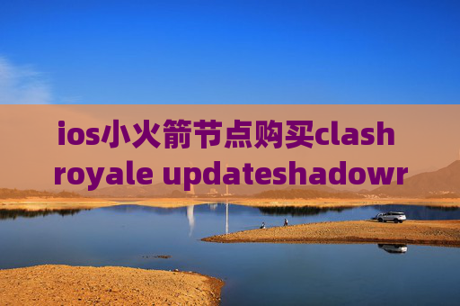 ios小火箭节点购买clash royale updateshadowrocket小火箭安卓