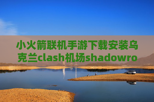 小火箭联机手游下载安装乌克兰clash机场shadowrocket连不上网怎么办