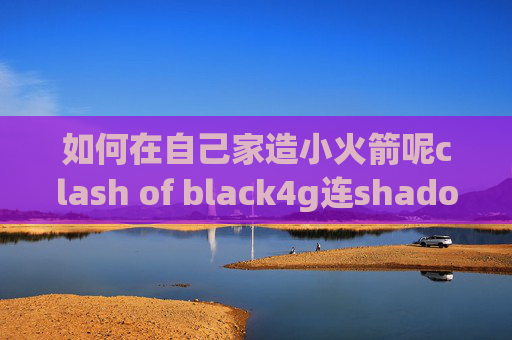 如何在自己家造小火箭呢clash of black4g连shadowrocket特别慢