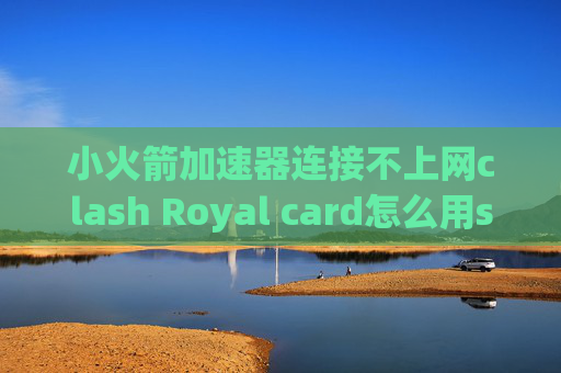 小火箭加速器连接不上网clash Royal card怎么用shadowrocket连接ps4