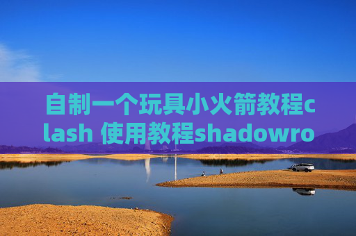 自制一个玩具小火箭教程clash 使用教程shadowrocket小火箭推特怎么用