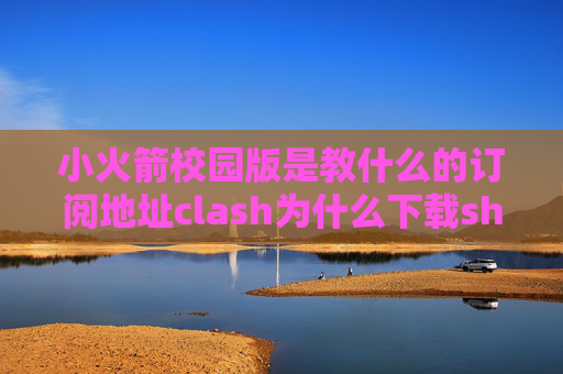 小火箭校园版是教什么的订阅地址clash为什么下载shadowrocket会秒退