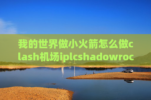 我的世界做小火箭怎么做clash机场iplcshadowrocket中服务器怎么填