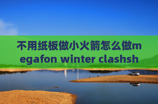 不用纸板做小火箭怎么做megafon winter clashshadowrocket扫二维码