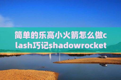 简单的乐高小火箭怎么做clash巧记shadowrocket怎么用v2ray