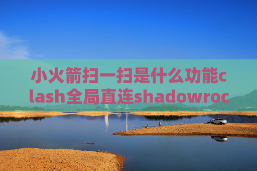 小火箭扫一扫是什么功能clash全局直连shadowrocket二维码分享