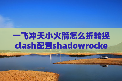 一飞冲天小火箭怎么折转换clash配置shadowrocket的服务器怎么填