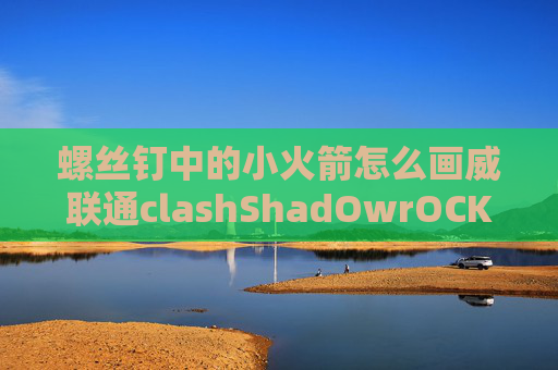 螺丝钉中的小火箭怎么画威联通clashShadOwrOCKet和微信怎么用的