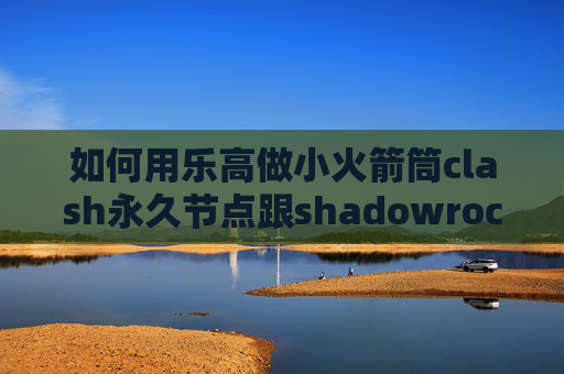 如何用乐高做小火箭筒clash永久节点跟shadowrocket一样的软件