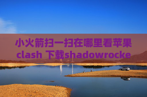 小火箭扫一扫在哪里看苹果clash 下载shadowrocket安卓中文版下载