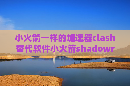 小火箭一样的加速器clash替代软件小火箭shadowrocket有什么用