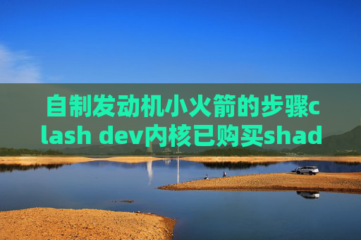 自制发动机小火箭的步骤clash dev内核已购买shadowrocket的苹果美区