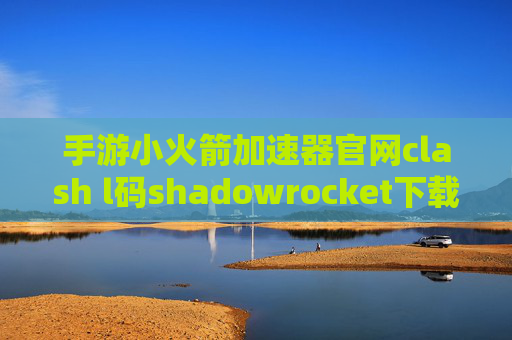 手游小火箭加速器官网clash l码shadowrocket下载后能干什么