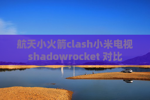 航天小火箭clash小米电视shadowrocket 对比