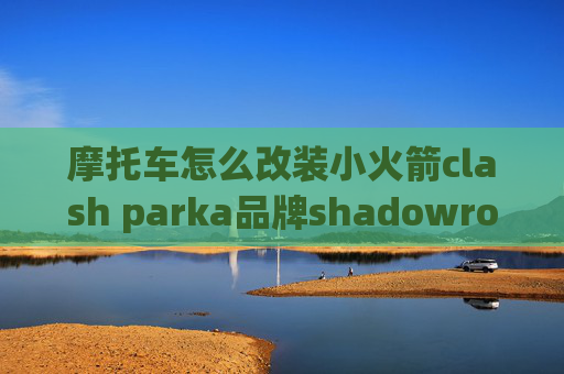 摩托车怎么改装小火箭clash parka品牌shadowrocket服务器哪里找