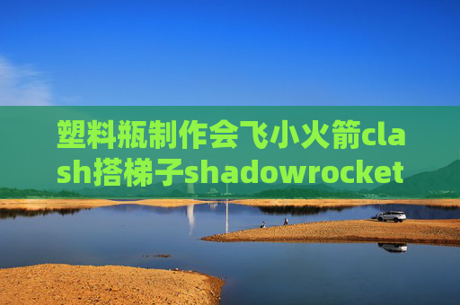 塑料瓶制作会飞小火箭clash搭梯子shadowrocket安卓破解版下载