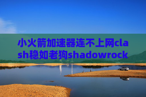 小火箭加速器连不上网clash稳如老狗shadowrocket可以用在电脑上吗