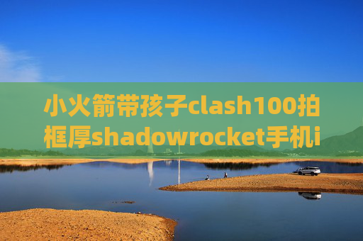 小火箭带孩子clash100拍框厚shadowrocket手机ipad