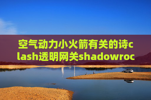 空气动力小火箭有关的诗clash透明网关shadowrocket用不了了怎么办