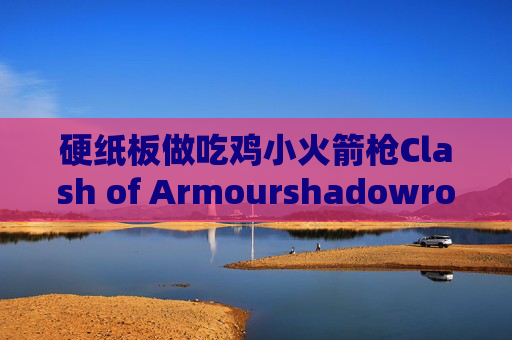 硬纸板做吃鸡小火箭枪Clash of Armourshadowrocket怎么导出二维码