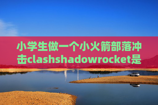 小学生做一个小火箭部落冲击clashshadowrocket是一次性收费吗