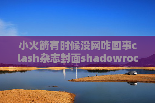 小火箭有时候没网咋回事clash杂志封面shadowrocket官网线路二维码