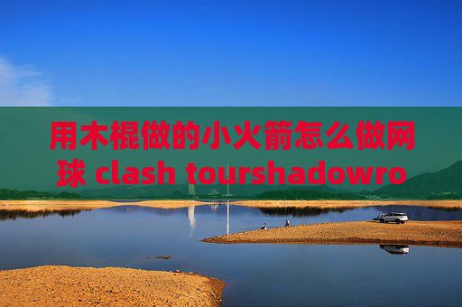 用木棍做的小火箭怎么做网球 clash tourshadowrocket官网二维码在哪里