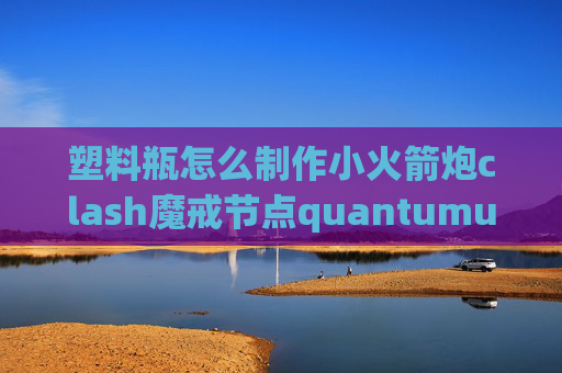 塑料瓶怎么制作小火箭炮clash魔戒节点quantumultx去广告