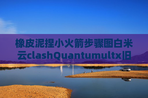 橡皮泥捏小火箭步骤图白米云clashQuantumultx旧版