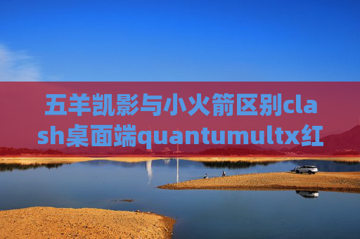 五羊凯影与小火箭区别clash桌面端quantumultx红色