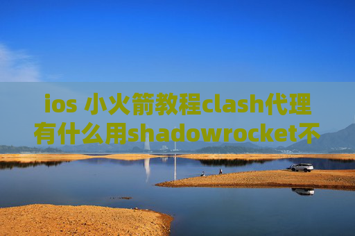 ios 小火箭教程clash代理有什么用shadowrocket不能下载