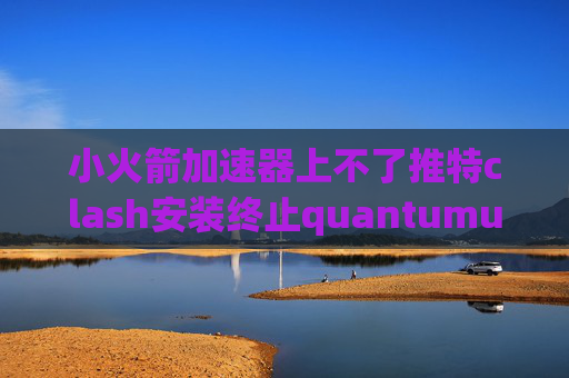 小火箭加速器上不了推特clash安装终止quantumultX平板