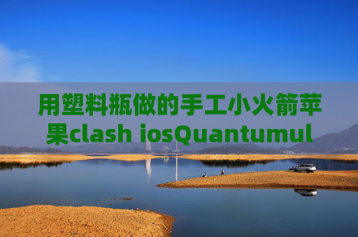 用塑料瓶做的手工小火箭苹果clash iosQuantumultX分流