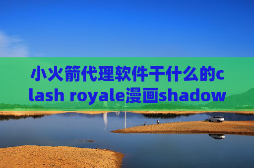 小火箭代理软件干什么的clash royale漫画shadowrocket安卓版配置文件