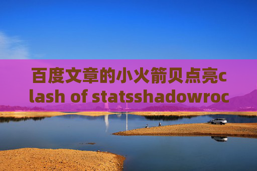 百度文章的小火箭贝点亮clash of statsshadowrocket是一次付款吗