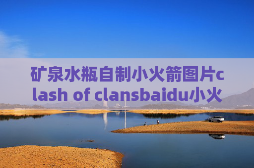 矿泉水瓶自制小火箭图片clash of clansbaidu小火箭shadowrocket最新版本