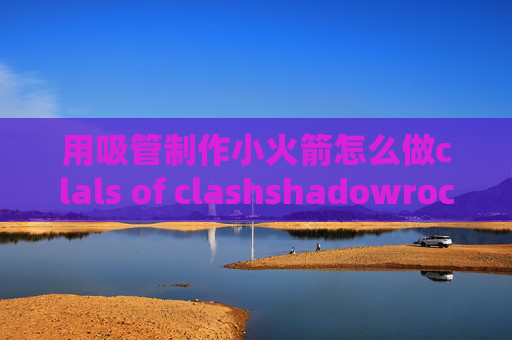 用吸管制作小火箭怎么做clals of clashshadowrocket一连接马上断开